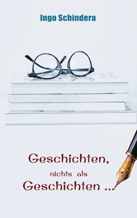 Geschichten, nichts als Geschichten ... - Ingo Schindera - E-Book