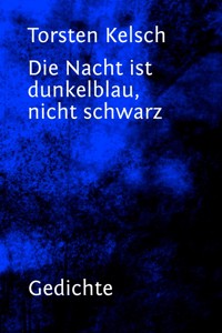 Die Nacht ist dunkelblau, nicht schwarz - Torsten Kelsch - E-Book