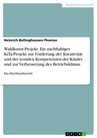 Waldkunst-Projekt. Ein nachhaltiges KiTa-Projekt zur Förderung der Kreativität und der sozialen Kompetenzen der Kinder und zur Verbesserung des Betriebsklimas - Heinrich Bellinghausen-Thomas - E-Book
