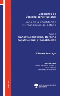 Lecciones de Derecho constitucional. Teoría de la Constitución y Organización del Estado. Tomo I - Alfonso Santiago - E-Book