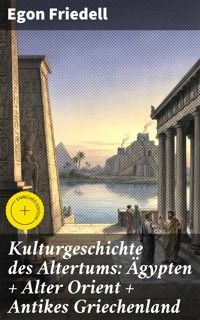 Kulturgeschichte des Altertums: Ägypten + Alter Orient + Antikes Griechenland - Egon Friedell - E-Book