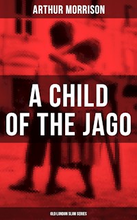 A CHILD OF THE JAGO (Old London Slum Series) - Arthur Morrison - E-Book