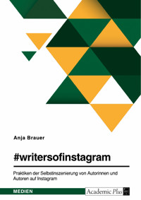 #writersofinstagram. Praktiken der Selbstinszenierung von Autorinnen und Autoren auf Instagram - Anja Brauer - E-Book