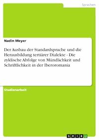 Der Ausbau der Standardsprache und die Herausbildung tertiärer Dialekte - Die zyklische Abfolge von Mündlichkeit und Schriftlichkeit in der Iberoromania - Nadin Meyer - E-Book