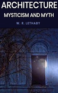 Architecture Mysticism and Myth - W. R. Lethaby - E-Book