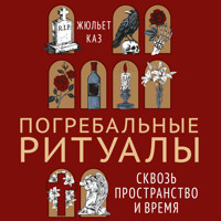 Погребальные ритуалы. Сквозь пространство и время - Жюльет Каз - Hörbuch