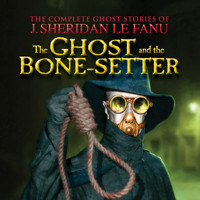 The Ghost and the Bone-setter - The Complete Ghost Stories of J. Sheridan Le Fanu, Vol. (Unabridged) - J. Sheridan le Fanu - Hörbuch