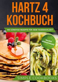 Hartz 4 Kochbuch: 100 günstige Rezepte für jede Tagesmahlzeit - Inklusive Nährwertangaben - Simple Cookbooks - E-Book
