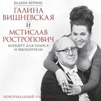Галина Вишневская и Мстислав Ростропович. Концерт для голоса и виолончели. Неформальный разговор - Вадим Верник - Hörbuch