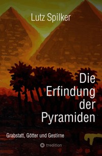 Die Erfindung der Pyramiden - Lutz Spilker - E-Book