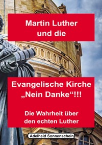 Martin Luther und die Evangelische Kirche "Nein danke!!!" - Adelheid Sonnenschein - E-Book