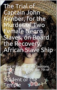 The Trial of Captain John Kimber, for the Murder of Two Female Negro Slaves, on Board the Recovery, African Slave Ship: / Tried at the Admiralty Sessions, Held at the Old Baily, / the 7th of June, 1792 - Student of the Temple - E-Book
