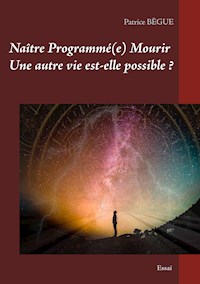Naître Programmé(e) Mourir Une autre vie est-elle possible ? - Patrice Bègue - E-Book