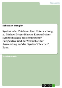 Symbol oder Zeichen - Eine Untersuchung zu Michael Meyer-Blancks Entwurf einer Symboldidaktik  aus semiotischer Perspektive und der Versuch einer Anwendung auf das 'Symbol'/'Zeichen' Baum - Sebastian Wengler - E-Book