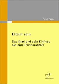 Eltern sein - Das Kind und sein Einfluss auf eine Partnerschaft - Florian Fischer - E-Book