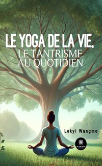 Le yoga de la vie, le tantrisme au quotidien - Lekyi Wangmo - E-Book