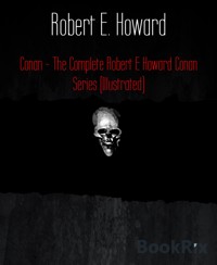 Conan - The Complete Robert E Howard Conan Series (Illustrated) - Robert E. Howard - E-Book