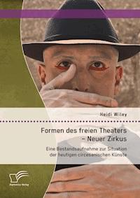 Formen des freien Theaters - Neuer Zirkus: Eine Bestandsaufnahme zur Situation der heutigen circesanischen Künste - Heidi Wiley - E-Book