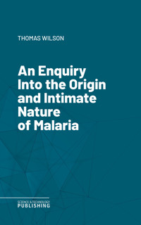 An Enquiry Into the Origin and Intimate Nature of Malaria - Thomas Wilson - E-Book