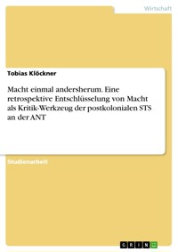 Macht einmal andersherum. Eine retrospektive Entschlüsselung von Macht als Kritik-Werkzeug der postkolonialen STS an der ANT - Tobias Klöckner - E-Book