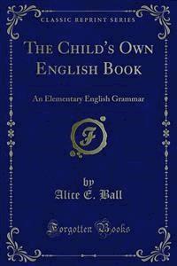 The Child's Own English Book - Alice E. Ball - E-Book