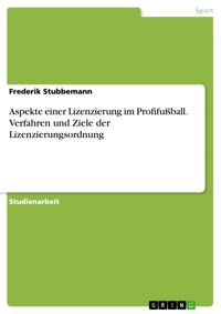 Aspekte einer Lizenzierung im Profifußball. Verfahren und Ziele der Lizenzierungsordnung - Frederik Stubbemann - E-Book