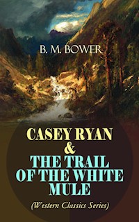 CASEY RYAN & THE TRAIL OF THE WHITE MULE (Western Classics Series) - B. M. Bower - E-Book