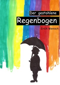 Der gestohlene Regenbogen - Erich Wenisch - E-Book