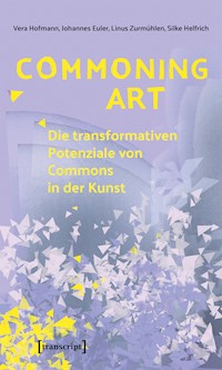 Commoning Art – Die transformativen Potenziale von Commons in der Kunst - Vera Hofmann - kostenlos E-Book