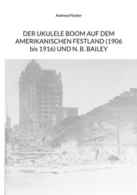 Der Ukulele-Boom auf dem amerikanischen Festland (1906 bis 1916) und N. B. Bailey - Andreas Fischer - E-Book
