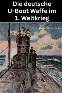 Die deutsche U-Boot Waffe im 1. Weltkrieg - Hans-Jürgen Bauer - E-Book