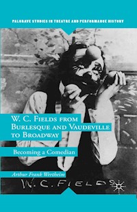 W. C. Fields from Burlesque and Vaudeville to Broadway - A. Wertheim - E-Book