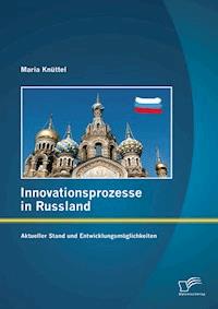 Innovationsprozesse in Russland - Aktueller Stand und Entwicklungsmöglichkeiten - Maria Knüttel - E-Book