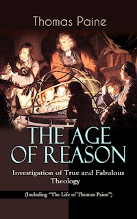 THE AGE OF REASON - Investigation of True and Fabulous Theology (Including "The Life of Thomas Paine") - Thomas Paine - E-Book
