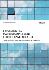 Erfolgreiches Markenmanagement für den Bankensektor. Die Grundregeln der Markenetablierung im Banking 4.0 - Alina Orlamünder - E-Book
