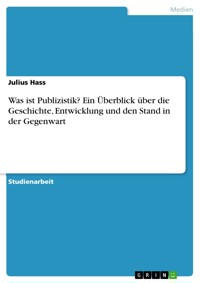 Was ist Publizistik? Ein Überblick über die Geschichte, Entwicklung und den Stand in der Gegenwart - Julius Hass - E-Book