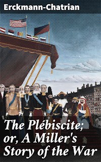 The Plébiscite; or, A Miller's Story of the War - Erckmann-chatrian - E-Book