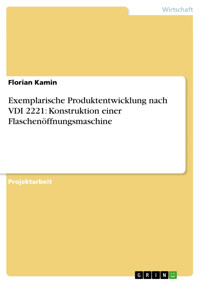 Exemplarische Produktentwicklung nach VDI 2221: Konstruktion einer Flaschenöffnungsmaschine - Florian Kamin - E-Book