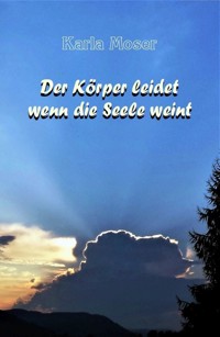 Der Körper leidet wenn die Seele weint - Karla Moser - E-Book