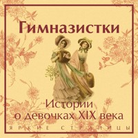 Гимназистки. Истории о девочках XIX века - Лидия Чарская - Hörbuch