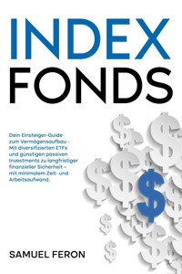 Indexfonds: Dein Einsteiger-Guide zum Vermögensaufbau - Mit diversifizierten ETFs und günstigen passiven Investments zu langfristiger finanzieller Sicherheit – mit minimalem Zeit- und Arbeitsaufwand. - Samuel Feron - E-Book