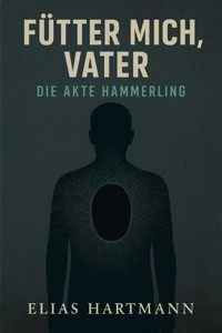 Fütter mich, Vater – Die Akte Hämmerling - Elias Hartmann - E-Book