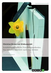 Sozialwissenschaftliche Forschungsmethoden. Das narrative Interview nach Fritz Schütze - Christian Bruno von Klobuczynski - kostenlos E-Book
