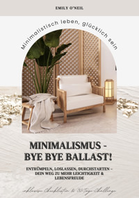 Minimalismus – Bye Bye Ballast! Minimalistisch leben, glücklich sein (Entrümpeln, loslassen, durchstarten – dein Weg zu mehr Leichtigkeit und Lebensfreude inklusive Checklisten und 30-Tage-Challenge) - Emily O'Neil - E-Book