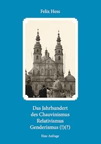 Das Jahrhundert des Chauvinismus Relativimus Genderismus (!)(?) - Felix Hess - E-Book