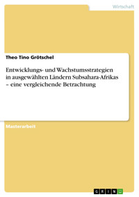 Entwicklungs- und Wachstumsstrategien in ausgewählten Ländern Subsahara-Afrikas – eine vergleichende Betrachtung - Theo Tino Grötschel - E-Book