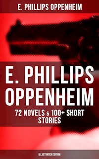 E. Phillips Oppenheim: 72 Novels & 100+ Short Stories (Illustrated Edition) - E. Phillips Oppenheim - E-Book