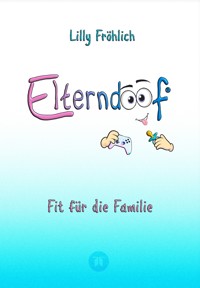 Elterndoof - Der ehrliche Erziehungsratgeber: Familienleben meistern, Kinder stärken, ADHS & Mobbing verstehen, Werte leben, mit Humor & Herz erziehen - Lilly Fröhlich - E-Book