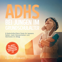 ADHS bei Jungen im Grundschulalter: 9 Soforthilfe-Eltern-Tools für bessere Noten, mehr Konzentration und Harmonie im Alltag – inkl. Morgen-/Abendritualen, Belohnungsplänen, gratis Downloads uvm. - Clara Steinbach - Hörbuch