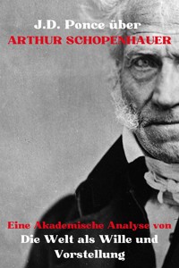 J.D. Ponce über Arthur Schopenhauer: Eine Akademische Analyse von Die Welt als Wille und Vorstellung - J.D. Ponce - E-Book